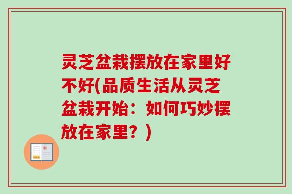 灵芝盆栽摆放在家里好不好(品质生活从灵芝盆栽开始：如何巧妙摆放在家里？)