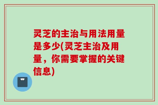 灵芝的主与用法用量是多少(灵芝主及用量，你需要掌握的关键信息)
