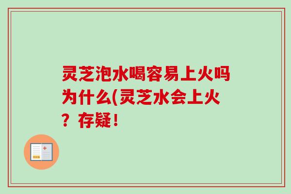 灵芝泡水喝容易上火吗为什么(灵芝水会上火？存疑！