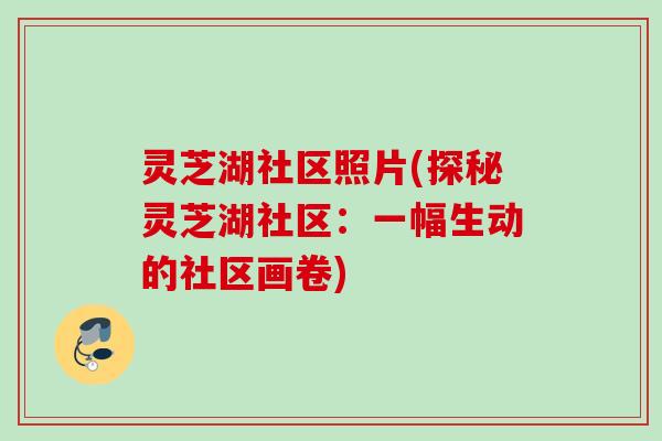 灵芝湖社区照片(探秘灵芝湖社区：一幅生动的社区画卷)