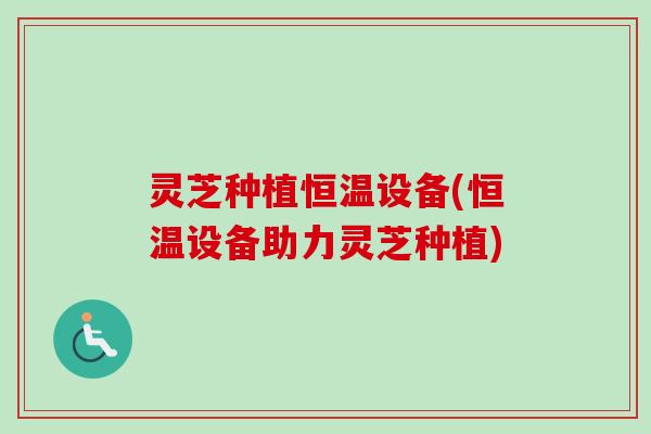 灵芝种植恒温设备(恒温设备助力灵芝种植)