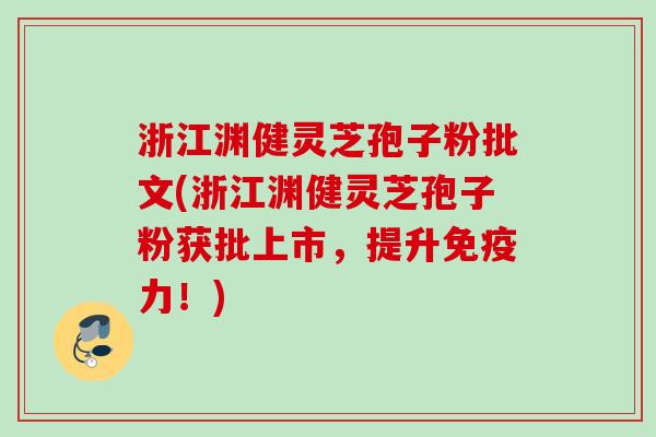 浙江渊健灵芝孢子粉批文(浙江渊健灵芝孢子粉获批上市，提升免疫力！)