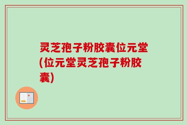 灵芝孢子粉胶囊位元堂(位元堂灵芝孢子粉胶囊)