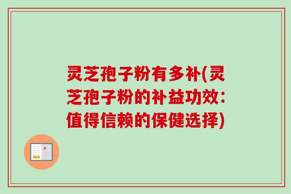 灵芝孢子粉有多补(灵芝孢子粉的补益功效：值得信赖的保健选择)
