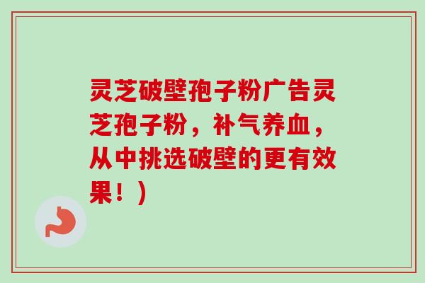 灵芝破壁孢子粉广告灵芝孢子粉，，从中挑选破壁的更有效果！)