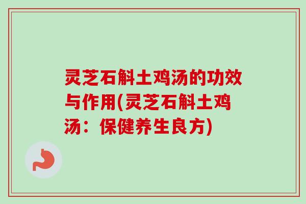 灵芝石斛土鸡汤的功效与作用(灵芝石斛土鸡汤：保健养生良方)