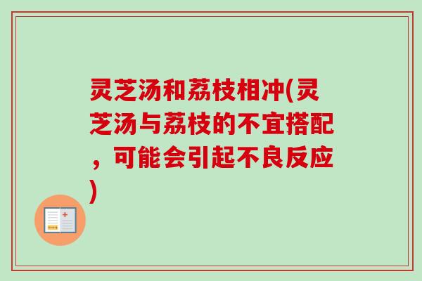 灵芝汤和荔枝相冲(灵芝汤与荔枝的不宜搭配，可能会引起不良反应)