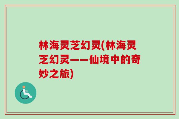 林海灵芝幻灵(林海灵芝幻灵——仙境中的奇妙之旅)