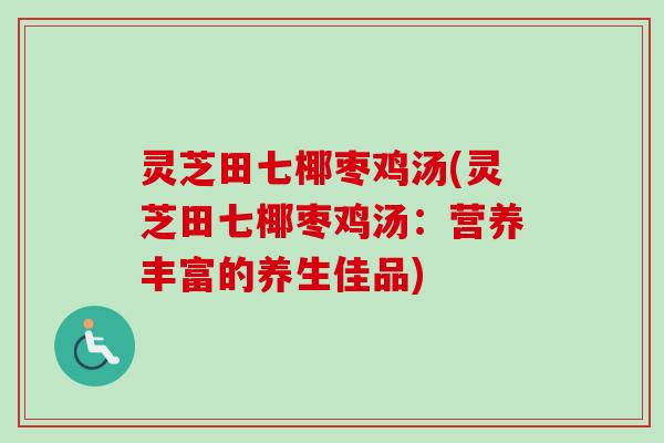 灵芝田七椰枣鸡汤(灵芝田七椰枣鸡汤：营养丰富的养生佳品)