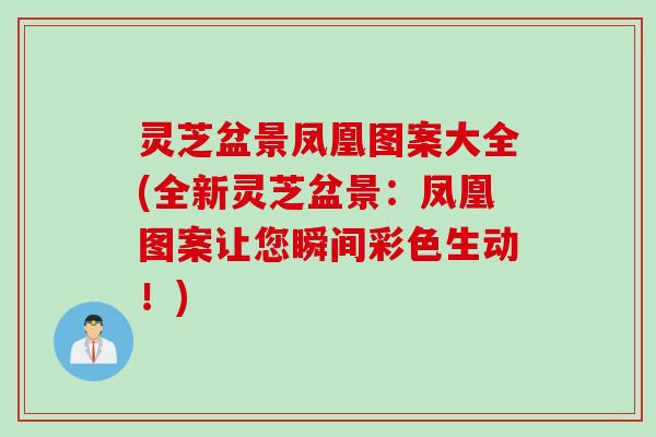 灵芝盆景凤凰图案大全(全新灵芝盆景：凤凰图案让您瞬间彩色生动！)