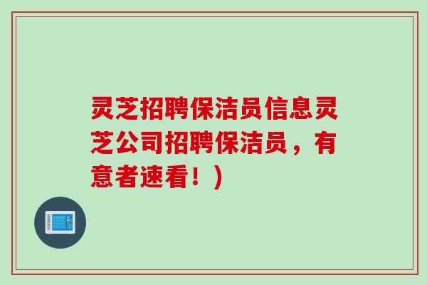 灵芝招聘保洁员信息灵芝公司招聘保洁员，有意者速看！)