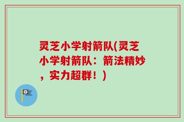 灵芝小学射箭队(灵芝小学射箭队：箭法精妙，实力超群！)