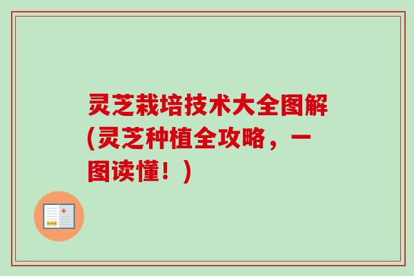 灵芝栽培技术大全图解(灵芝种植全攻略，一图读懂！)