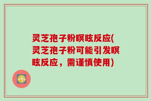 灵芝孢子粉瞑眩反应(灵芝孢子粉可能引发瞑眩反应，需谨慎使用)