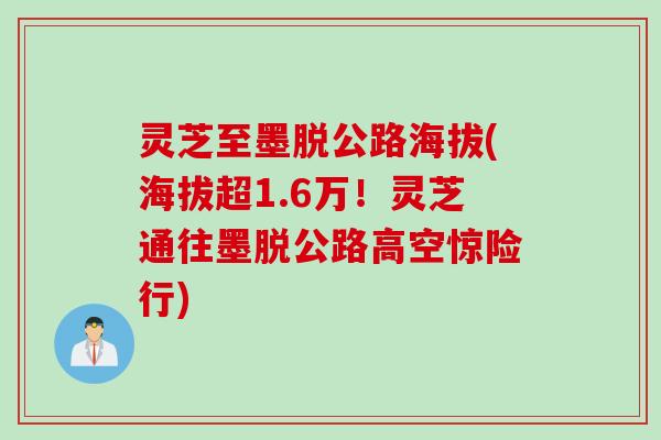 灵芝至墨脱公路海拔(海拔超1.6万！灵芝通往墨脱公路高空惊险行)