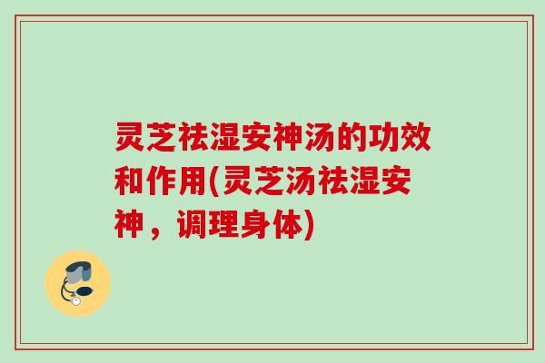 灵芝祛湿安神汤的功效和作用(灵芝汤祛湿安神，调理身体)