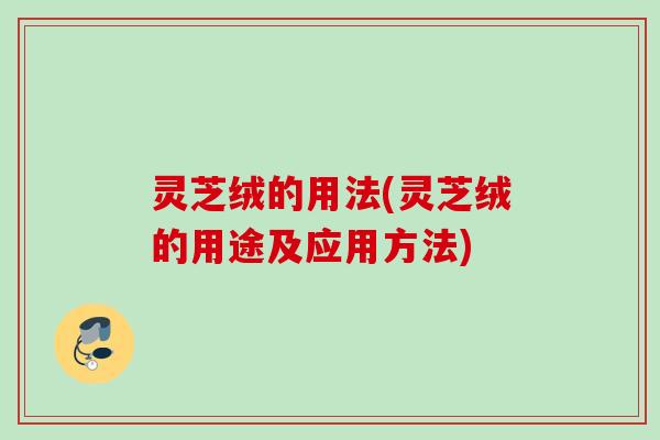 灵芝绒的用法(灵芝绒的用途及应用方法)