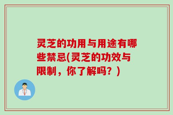 灵芝的功用与用途有哪些禁忌(灵芝的功效与限制，你了解吗？)