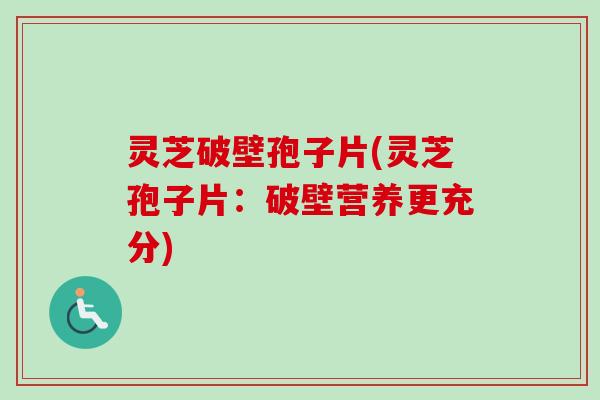 灵芝破壁孢子片(灵芝孢子片：破壁营养更充分)