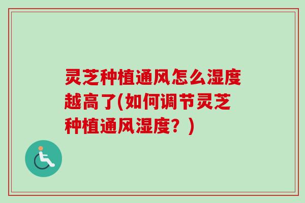 灵芝种植通风怎么湿度越高了(如何调节灵芝种植通风湿度？)
