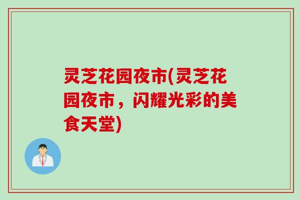 灵芝花园夜市(灵芝花园夜市，闪耀光彩的美食天堂)