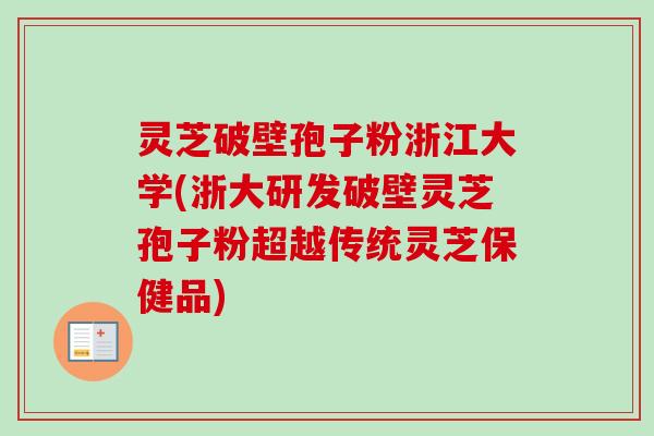 灵芝破壁孢子粉浙江大学(浙大研发破壁灵芝孢子粉超越传统灵芝保健品)