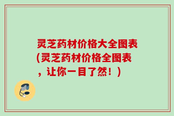灵芝药材价格大全图表(灵芝药材价格全图表，让你一目了然！)