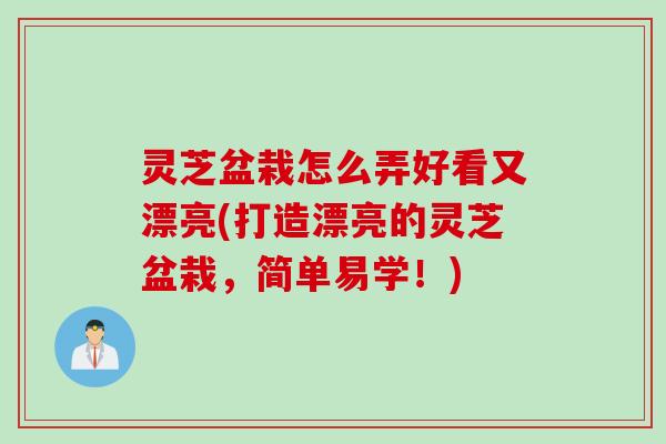 灵芝盆栽怎么弄好看又漂亮(打造漂亮的灵芝盆栽，简单易学！)
