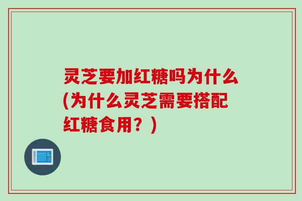 灵芝要加红糖吗为什么(为什么灵芝需要搭配红糖食用？)