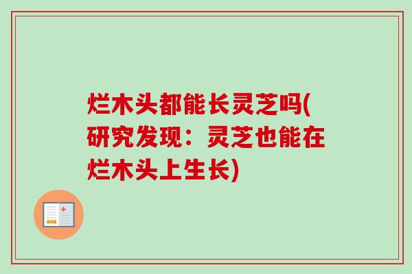 烂木头都能长灵芝吗(研究发现:灵芝也能在烂木头上生长) 烂木头都能长灵芝吗(研究发现:灵芝也能在烂木头上生长)