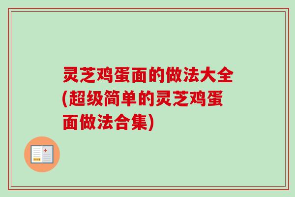 灵芝鸡蛋面的做法大全(超级简单的灵芝鸡蛋面做法合集)