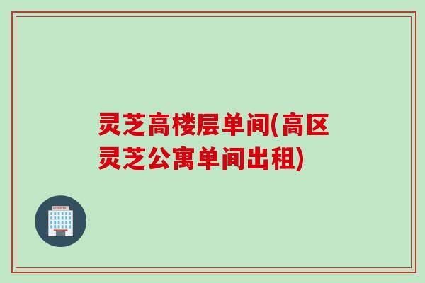 灵芝高楼层单间(高区灵芝公寓单间出租)