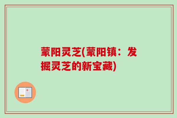 蒙阳灵芝(蒙阳镇：发掘灵芝的新宝藏)