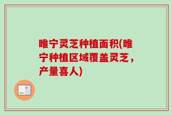 睢宁灵芝种植面积(睢宁种植区域覆盖灵芝，产量喜人)