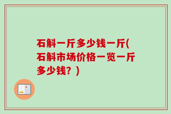 石斛一斤多少钱一斤(石斛市场价格一览一斤多少钱？)