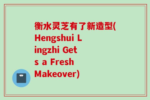 衡水灵芝有了新造型(Hengshui Lingzhi Gets a Fresh Makeover)