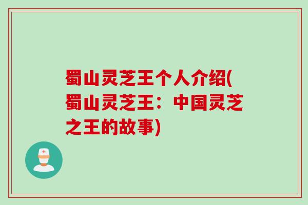 蜀山灵芝王个人介绍(蜀山灵芝王：中国灵芝之王的故事)