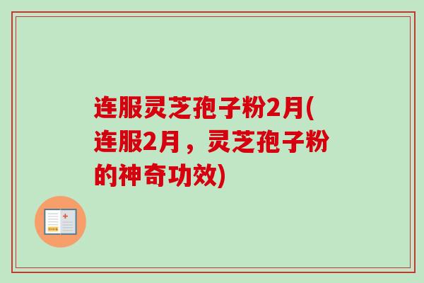 连服灵芝孢子粉2月(连服2月，灵芝孢子粉的神奇功效)