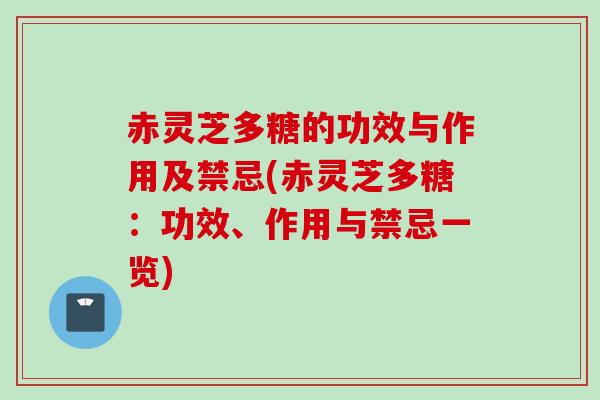 赤灵芝多糖的功效与作用及禁忌(赤灵芝多糖：功效、作用与禁忌一览)