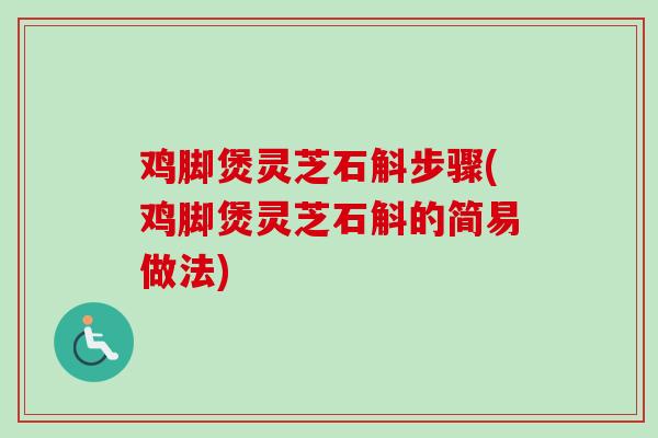 鸡脚煲灵芝石斛步骤(鸡脚煲灵芝石斛的简易做法)