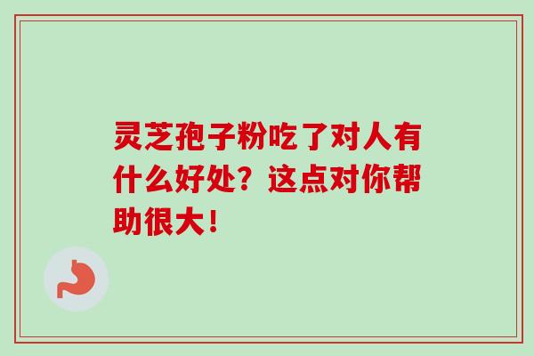 灵芝孢子粉吃了对人有什么好处？这点对你帮助很大！