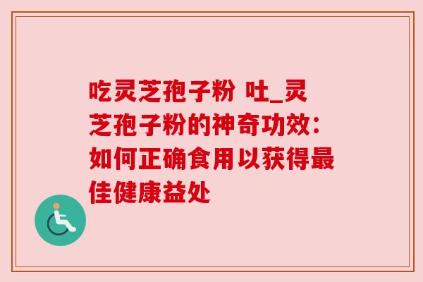 吃灵芝孢子粉 吐_灵芝孢子粉的神奇功效：如何正确食用以获得佳健康益处