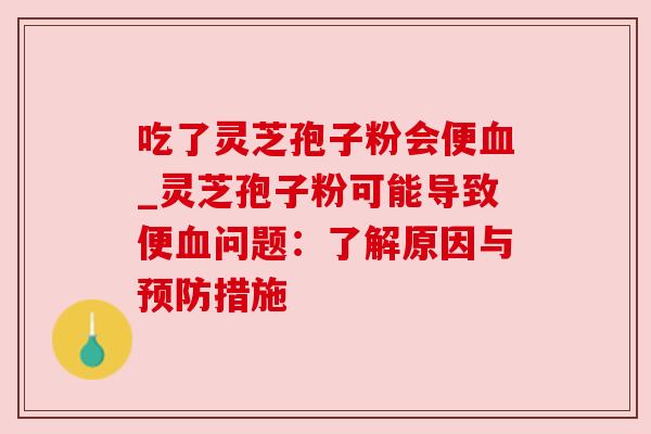 吃了灵芝孢子粉会便_灵芝孢子粉可能导致便问题：了解原因与措施