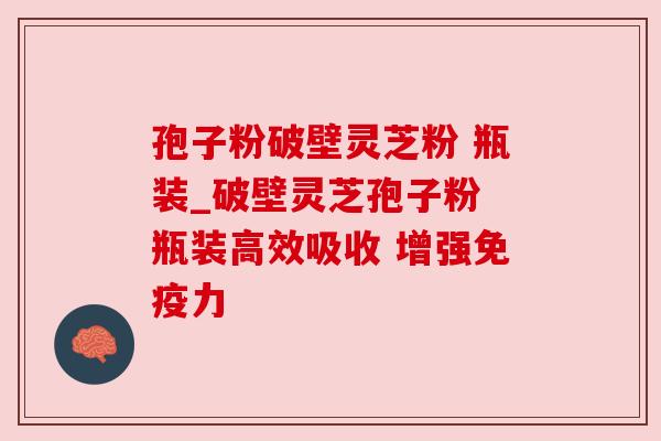 孢子粉破壁灵芝粉 瓶装_破壁灵芝孢子粉 瓶装高效吸收 增强免疫力