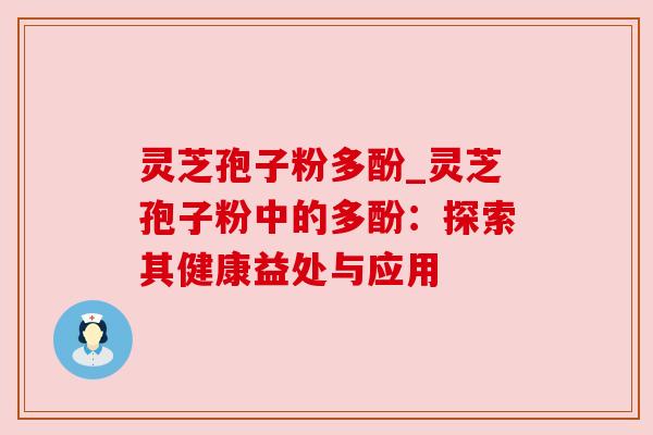 灵芝孢子粉多酚_灵芝孢子粉中的多酚：探索其健康益处与应用