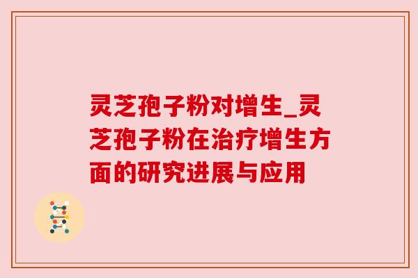 灵芝孢子粉对增生_灵芝孢子粉在增生方面的研究进展与应用