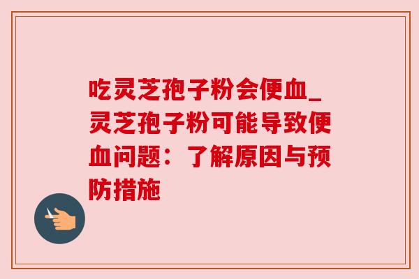 吃灵芝孢子粉会便_灵芝孢子粉可能导致便问题：了解原因与措施