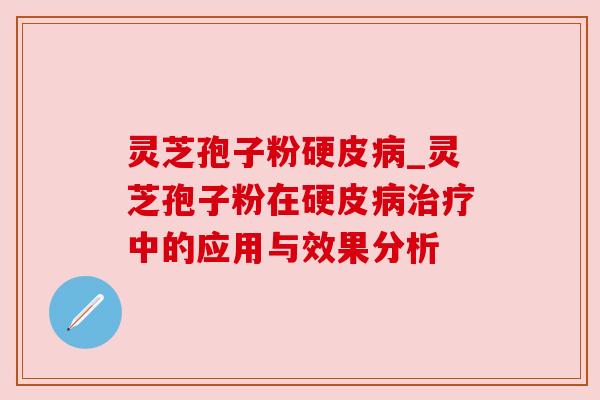 灵芝孢子粉硬皮_灵芝孢子粉在硬皮中的应用与效果分析