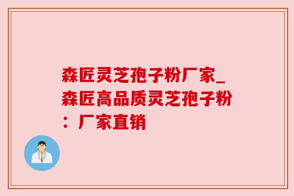 森匠灵芝孢子粉厂家_森匠高品质灵芝孢子粉：厂家直销
