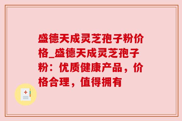 盛德天成灵芝孢子粉价格_盛德天成灵芝孢子粉：优质健康产品，价格合理，值得拥有
